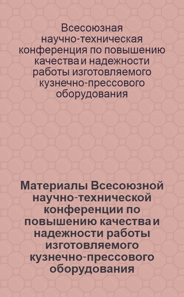 Материалы Всесоюзной научно-технической конференции по повышению качества и надежности работы изготовляемого кузнечно-прессового оборудования : (Доклады и сообщения)