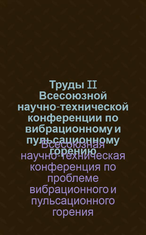 Труды II Всесоюзной научно-технической конференции по вибрационному и пульсационному горению