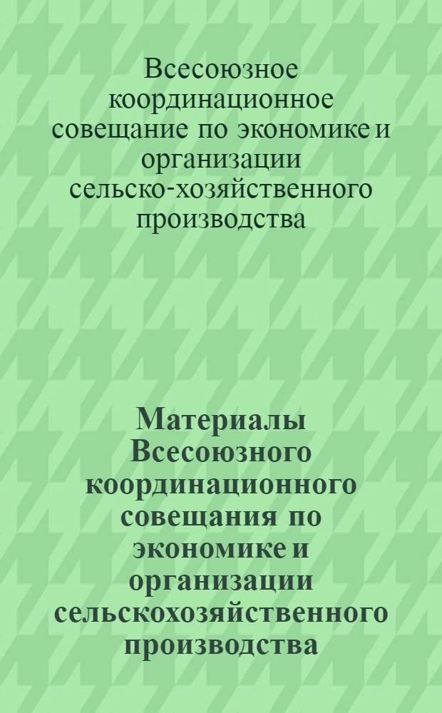 Материалы Всесоюзного координационного совещания по экономике и организации сельскохозяйственного производства. (20-23/II-1968 г.)