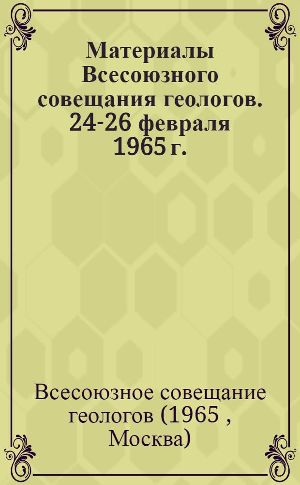 Материалы Всесоюзного совещания геологов. 24-26 февраля 1965 г.