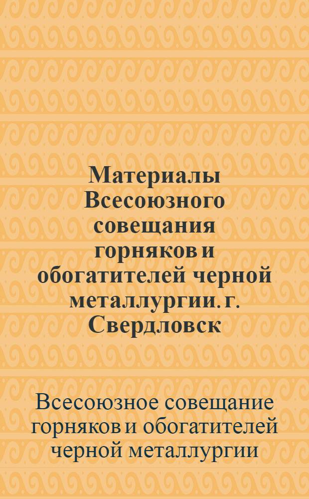 Материалы Всесоюзного совещания горняков и обогатителей черной металлургии. г. Свердловск, 1962 г.