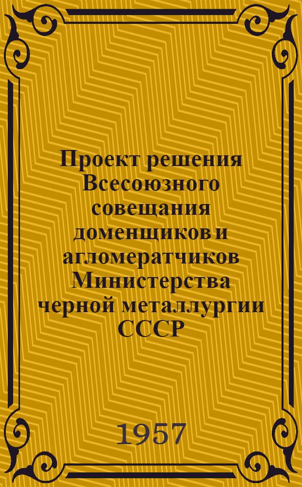 Проект решения Всесоюзного совещания доменщиков и агломератчиков Министерства черной металлургии СССР. (26 марта - 2 апреля 1957 г.). Днепропетровск