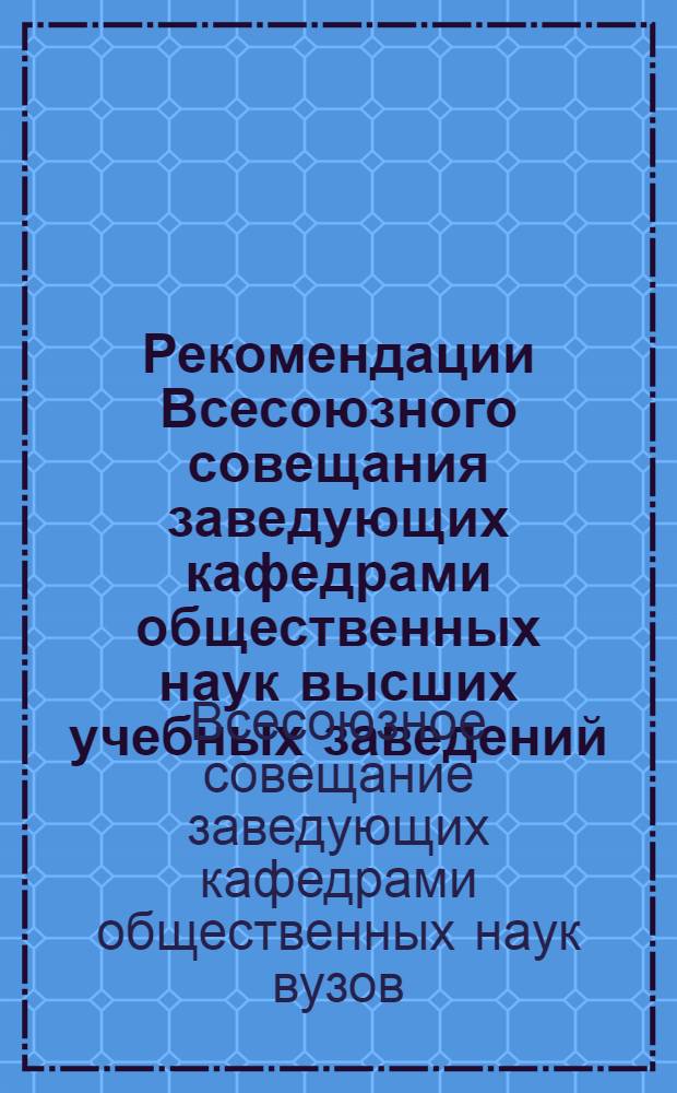 Рекомендации Всесоюзного совещания заведующих кафедрами общественных наук высших учебных заведений
