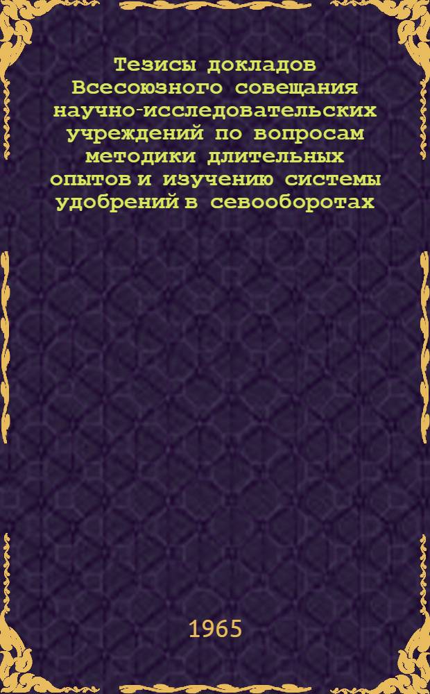 Тезисы докладов Всесоюзного совещания научно-исследовательских учреждений по вопросам методики длительных опытов и изучению системы удобрений в севооборотах