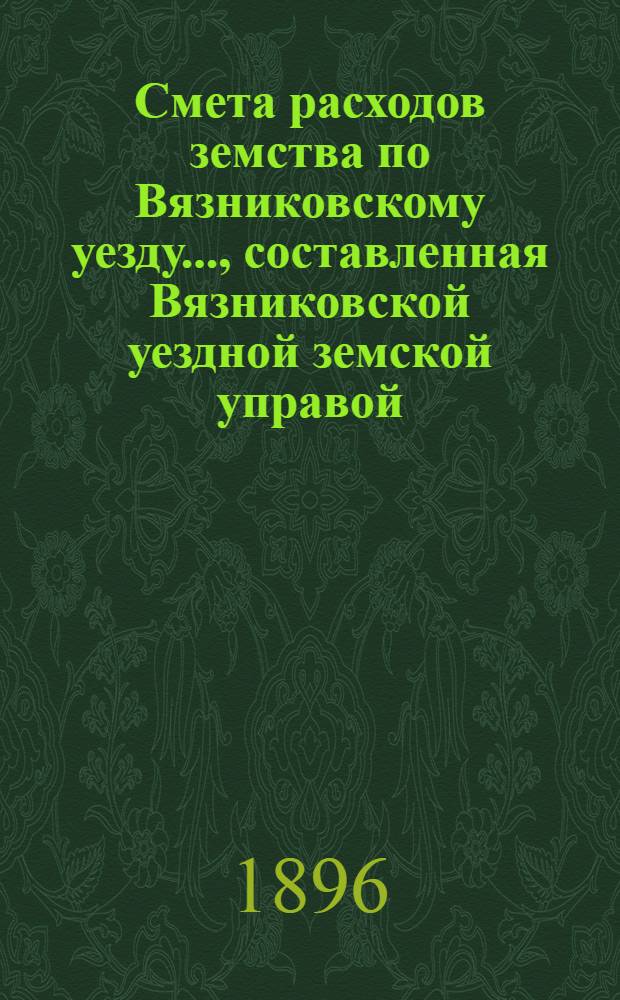 Смета расходов земства по Вязниковскому уезду.., составленная Вязниковской уездной земской управой... ...на 1897 год
