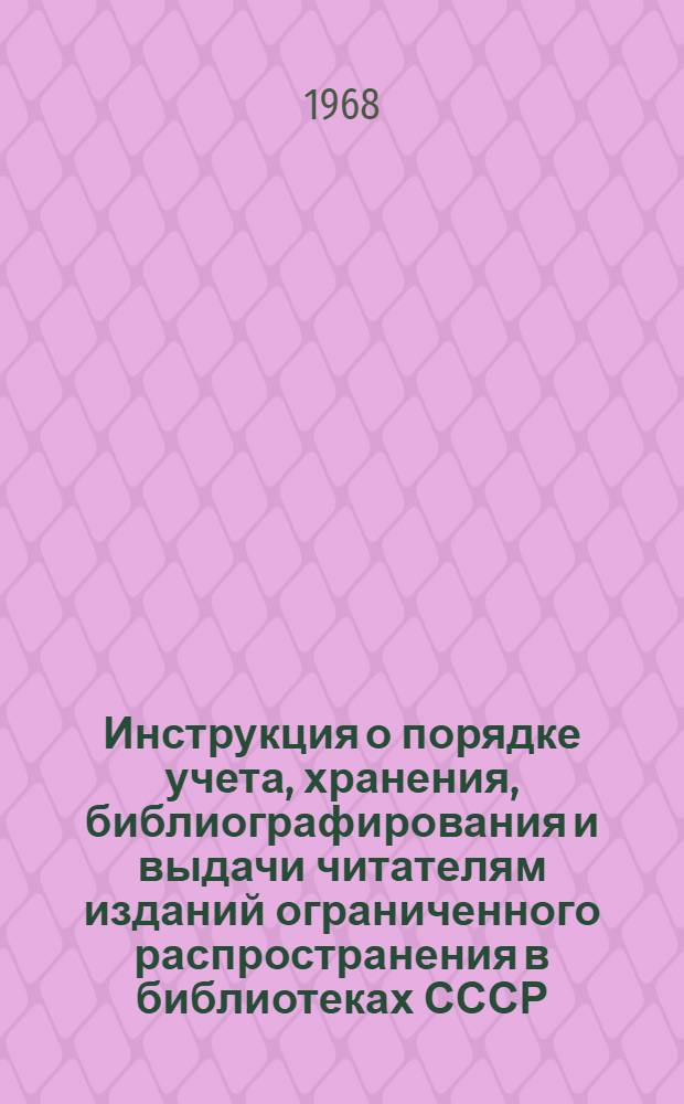 Инструкция о порядке учета, хранения, библиографирования и выдачи читателям изданий ограниченного распространения в библиотеках СССР : Утв. 28/XI 1967 г.