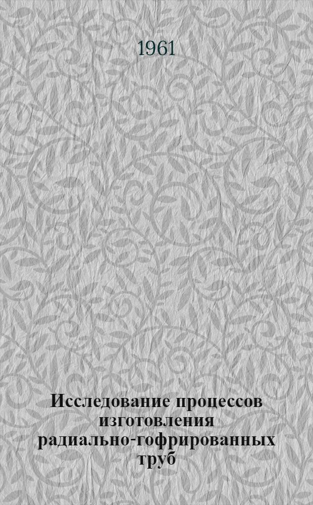 Исследование процессов изготовления радиально-гофрированных труб : Ч. 1-