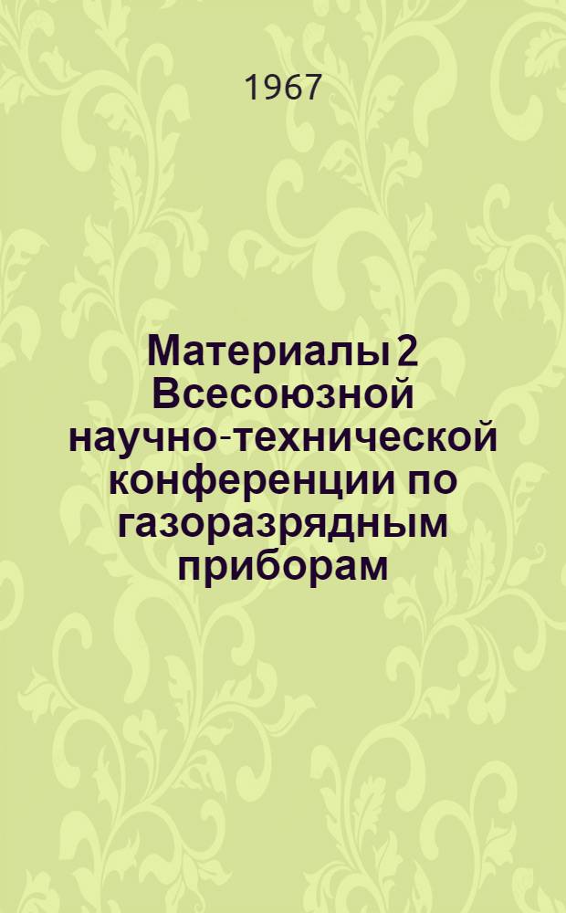 Материалы 2 Всесоюзной научно-технической конференции по газоразрядным приборам : [1-2]. [1]