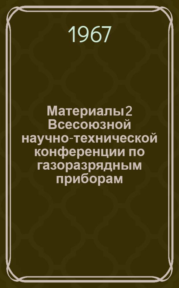Материалы 2 Всесоюзной научно-технической конференции по газоразрядным приборам : [1-2]. [2]