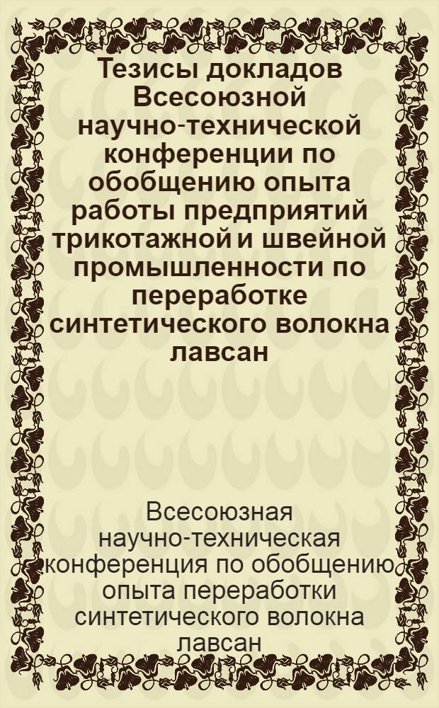 Тезисы докладов Всесоюзной научно-технической конференции по обобщению опыта работы предприятий трикотажной и швейной промышленности по переработке синтетического волокна лавсан : 1-