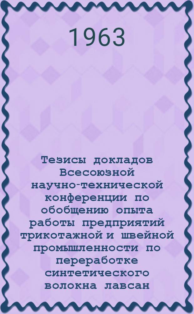 Тезисы докладов Всесоюзной научно-технической конференции по обобщению опыта работы предприятий трикотажной и швейной промышленности по переработке синтетического волокна лавсан : [1]-. [1] : Пленарное заседание. [Тезисы докладов "Рекомендуемый ассортимент тканей и трикотажных изделий, изготовленных с применением лавсана"]. Тезисы доклада "Рекомендуемый ассортимент красителей и вспомогательных материалов для крашения лавсана, состояние их освоения и перспективы развития"