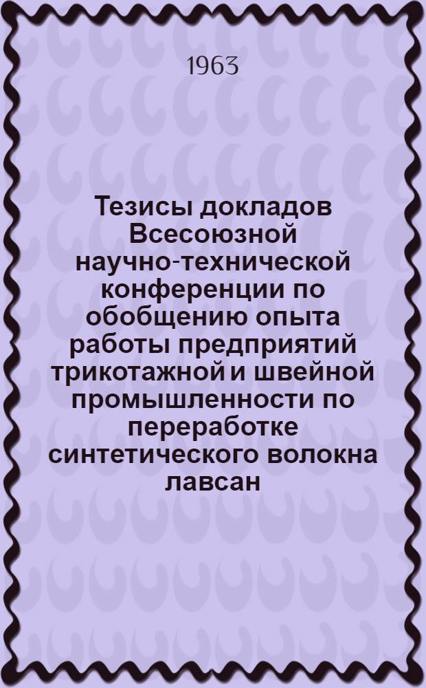Тезисы докладов Всесоюзной научно-технической конференции по обобщению опыта работы предприятий трикотажной и швейной промышленности по переработке синтетического волокна лавсан : [1]-. [3] : Секция отделки
