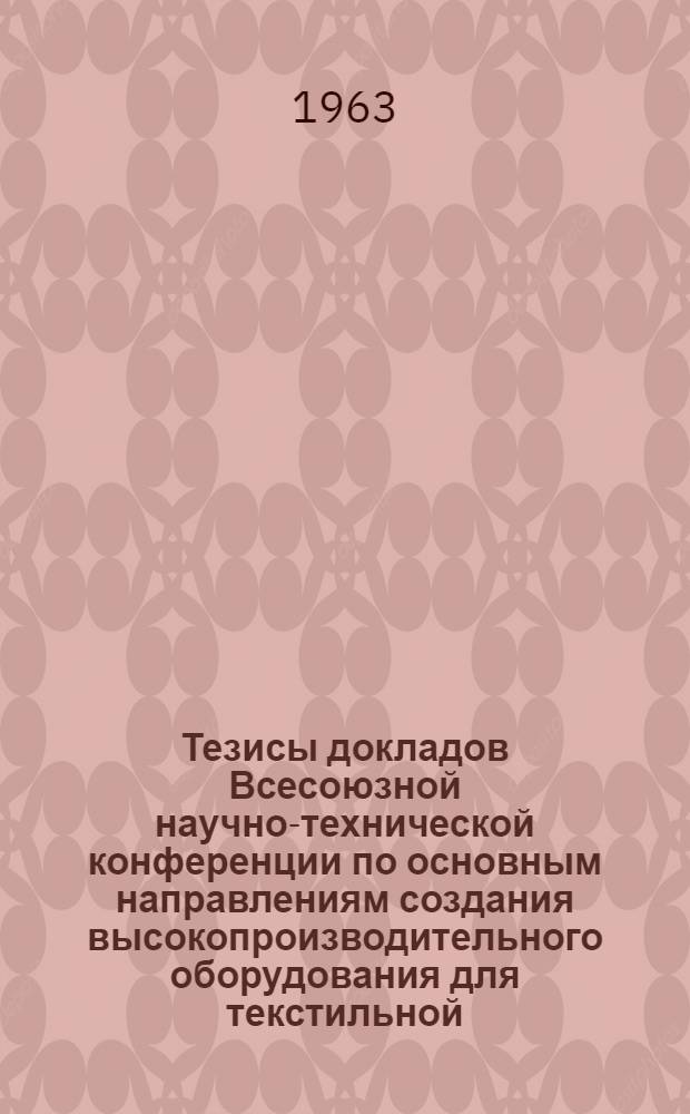 Тезисы докладов Всесоюзной научно-технической конференции по основным направлениям создания высокопроизводительного оборудования для текстильной, трикотажной и текстильно-галантерейной промышленности