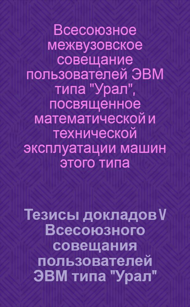 Тезисы докладов V Всесоюзного совещания пользователей ЭВМ типа "Урал" : Секция 1