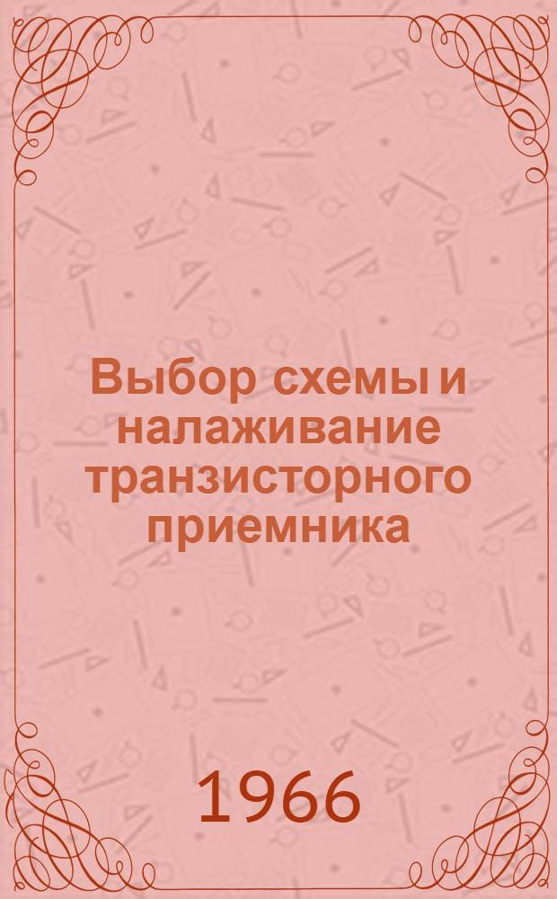 Выбор схемы и налаживание транзисторного приемника : Вып. 2-. Вып. 2 : (Справочник юного радиолюбителя)