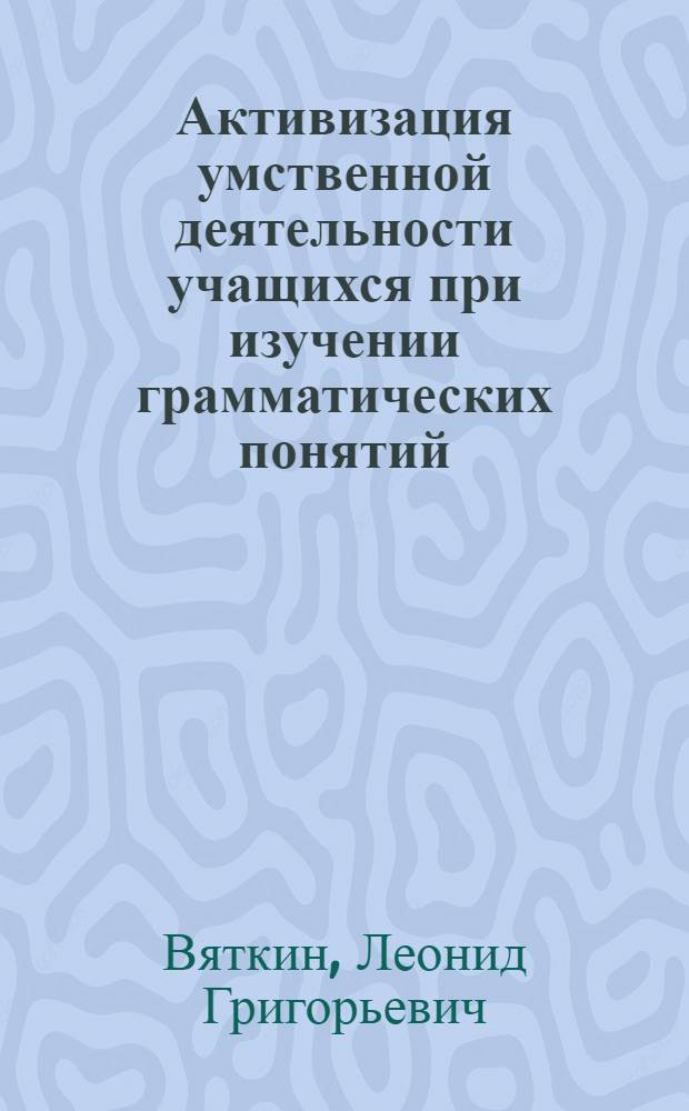 Активизация умственной деятельности учащихся при изучении грамматических понятий : (На примере формирования понятий членов предложения) : Автореферат дис. на соискание учен. степени кандидата пед. наук по разделу методик