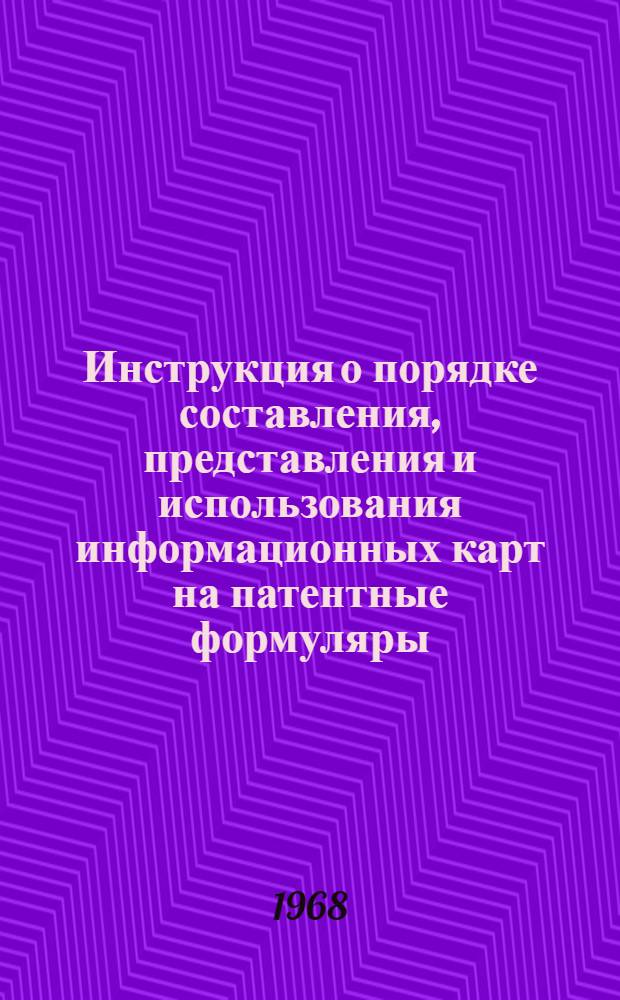 Инструкция о порядке составления, представления и использования информационных карт на патентные формуляры : Утв. Ком. по делам изобретений и открытий при Совете Министров СССР в окт. 1967 г.