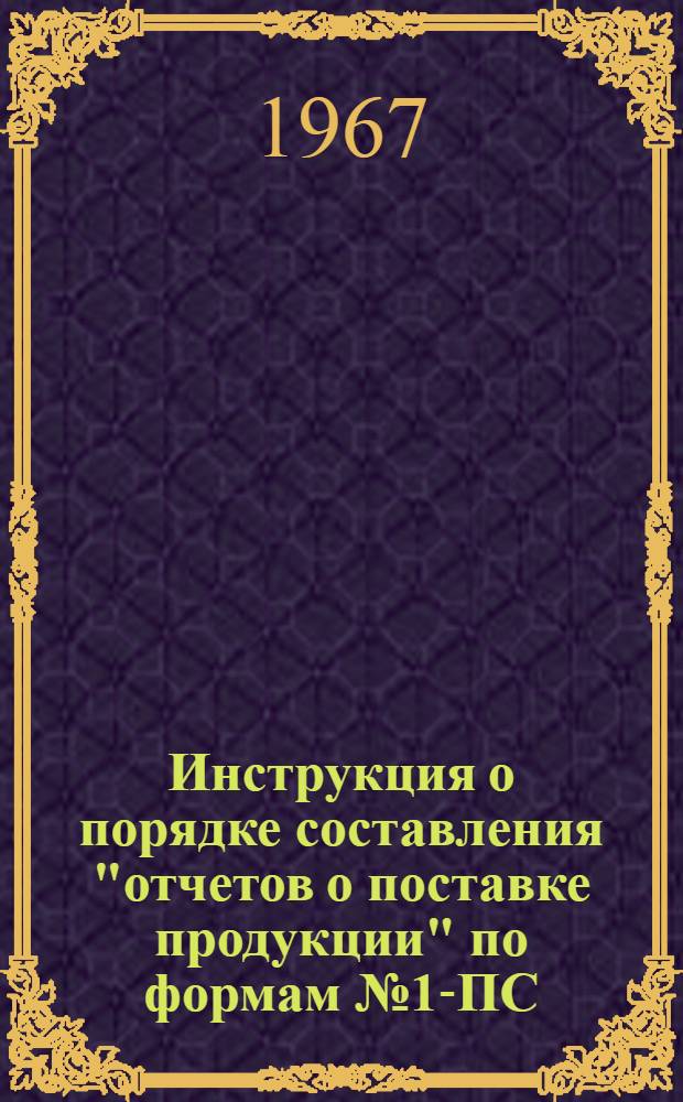 Инструкция о порядке составления "отчетов о поставке продукции" по формам № 1-ПС (срочная - стройматериалы) и № 1-ПС (стройматериалы) : Утв. 30/X-1967 г