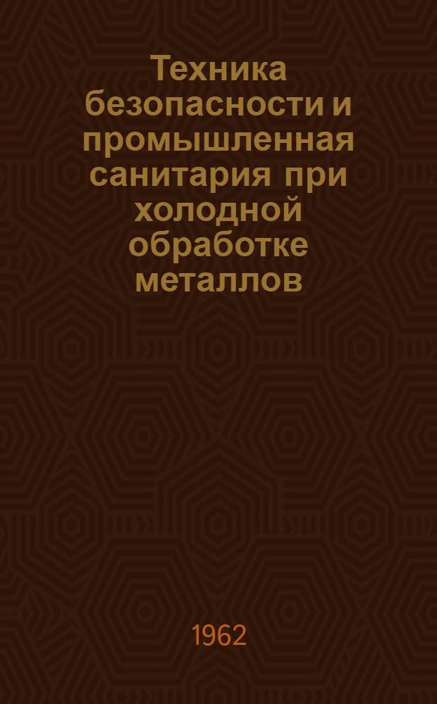 Техника безопасности и промышленная санитария при холодной обработке металлов : (Общие положения, правила, инструкции)