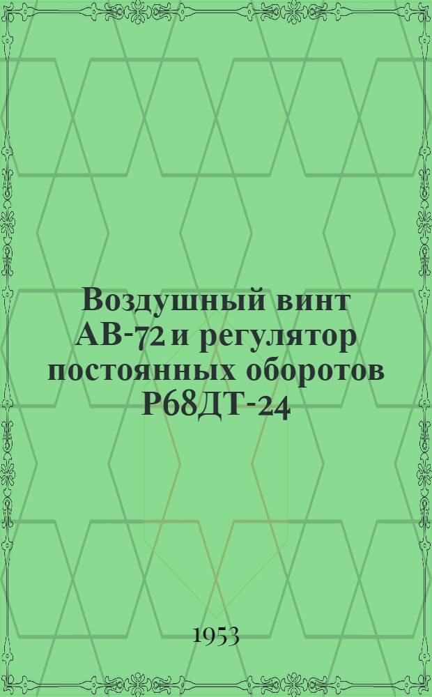 Воздушный винт АВ-72 и регулятор постоянных оборотов Р68ДТ-24 : Техн. описание и инструкция по эксплуатации
