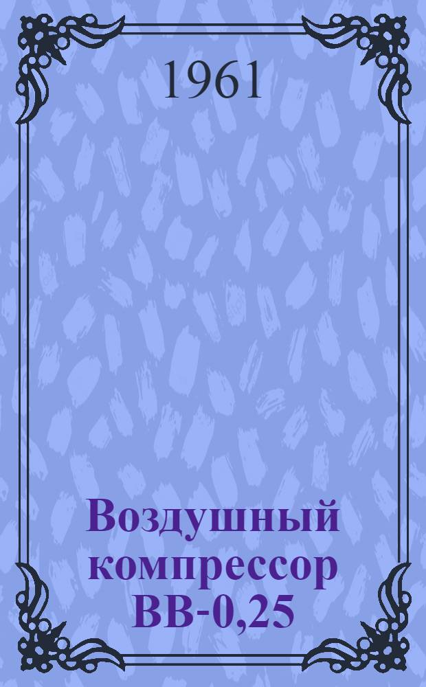 Воздушный компрессор ВВ-0,25/10 : Описание и руководство по эксплуатации