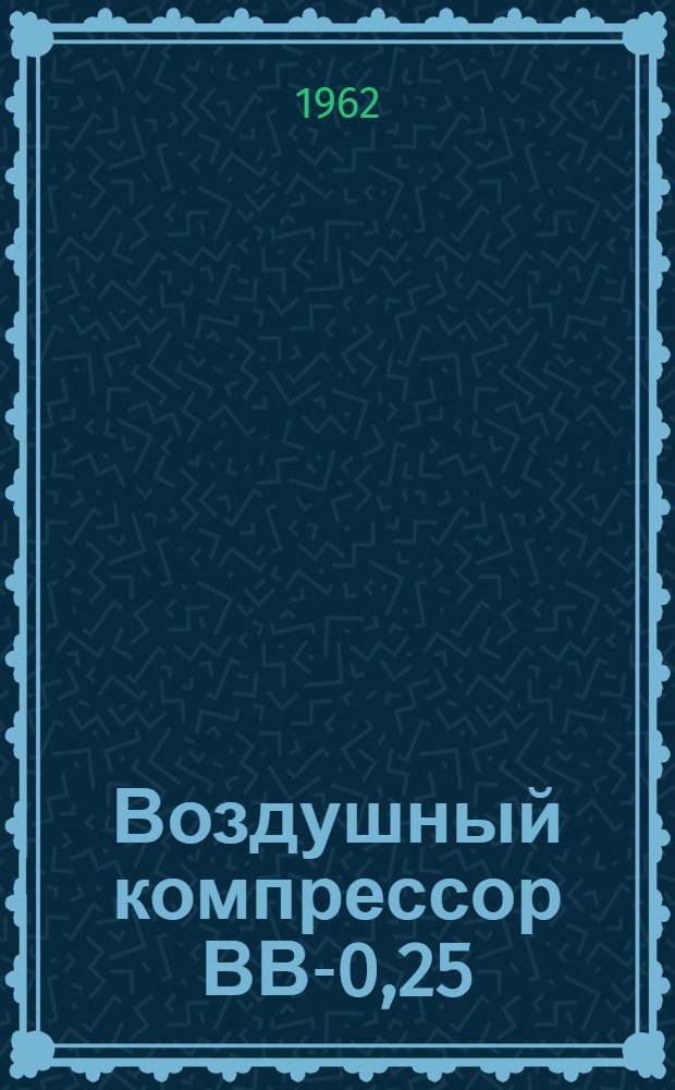 Воздушный компрессор ВВ-0,25/10 : Паспорт и инструкция по эксплуатации