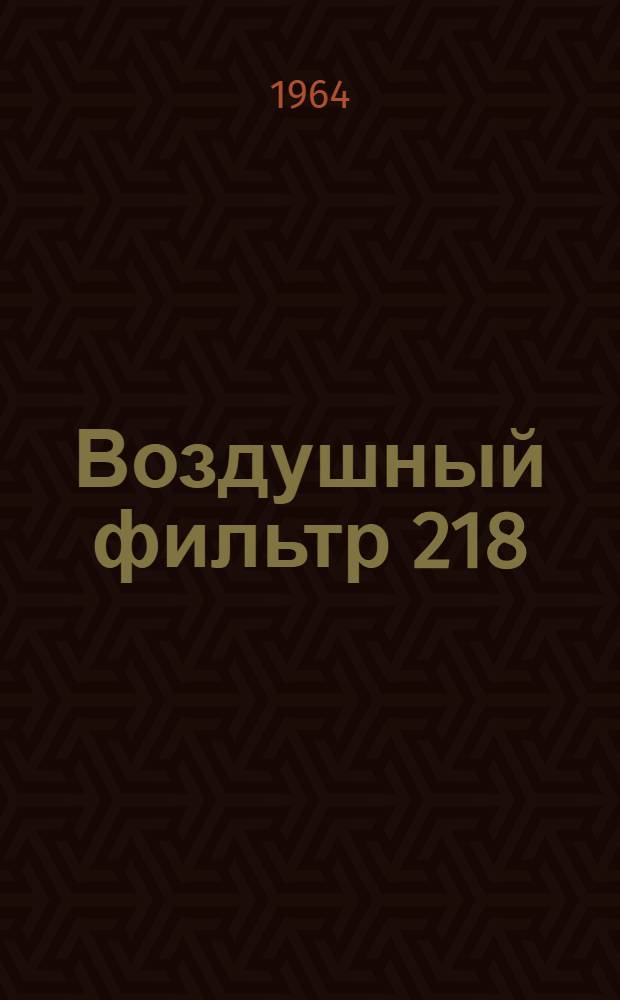 Воздушный фильтр 218 : Техн. описание, инструкция по эксплуатации и ремонту