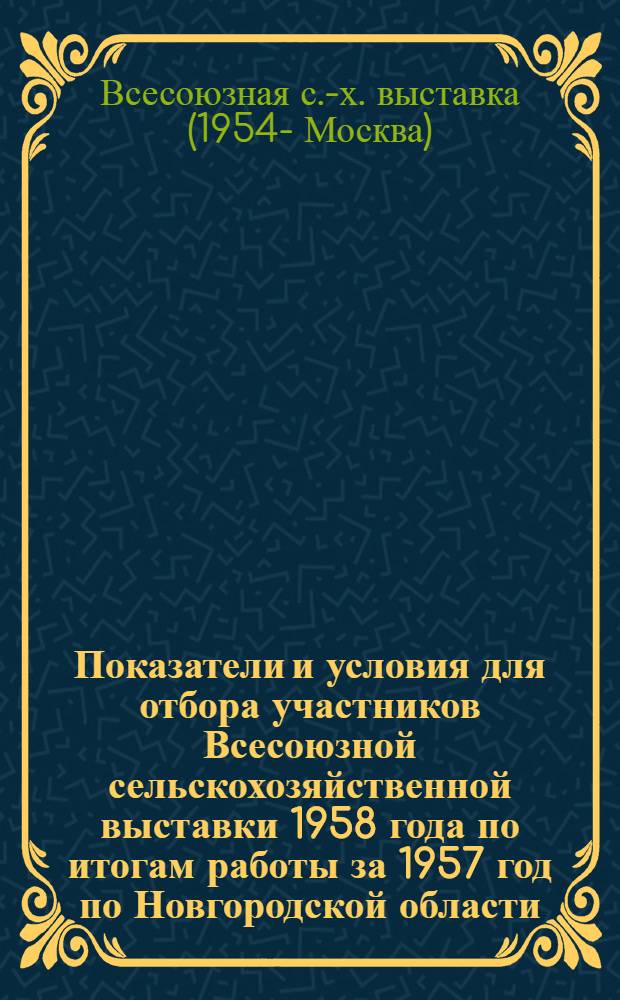 Показатели и условия для отбора участников Всесоюзной сельскохозяйственной выставки 1958 года по итогам работы за 1957 год по Новгородской области
