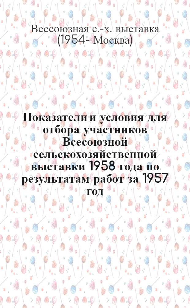 Показатели и условия для отбора участников Всесоюзной сельскохозяйственной выставки 1958 года по результатам работ за 1957 год
