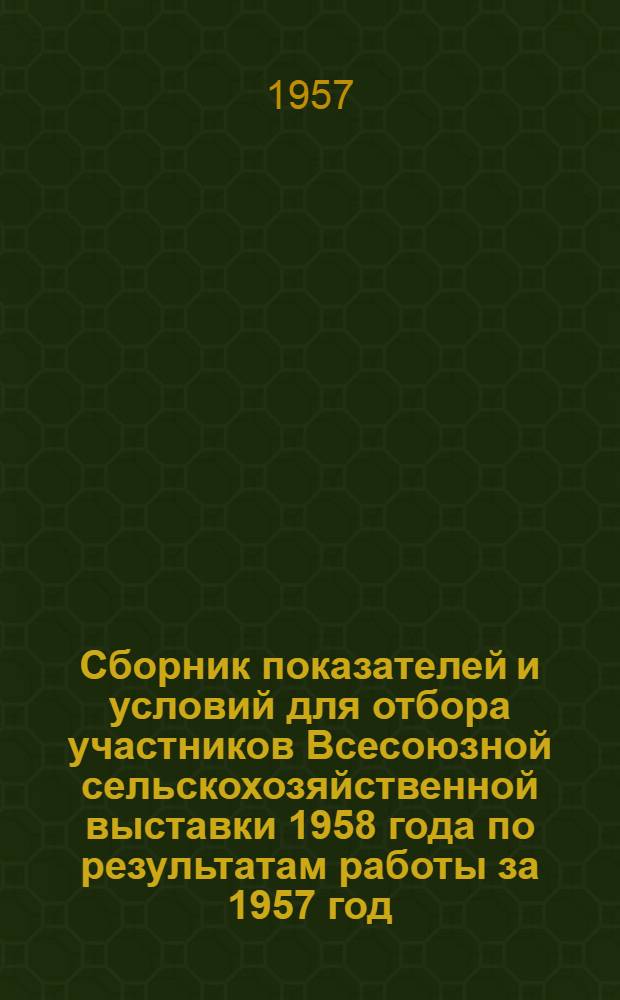 Сборник показателей и условий для отбора участников Всесоюзной сельскохозяйственной выставки 1958 года по результатам работы за 1957 год