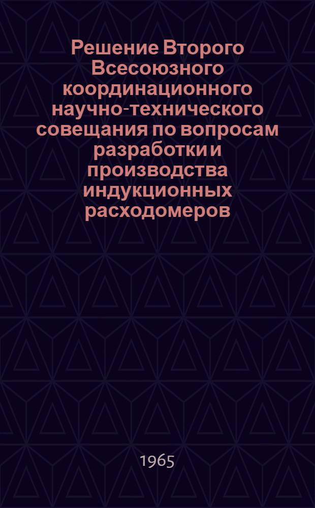Решение Второго Всесоюзного координационного научно-технического совещания по вопросам разработки и производства индукционных расходомеров. г. Таллин. 7-9 октября 1965 г.