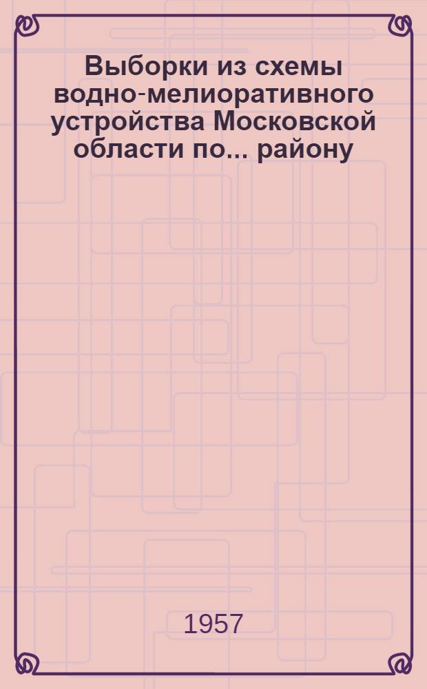Выборки из схемы водно-мелиоративного устройства Московской области по... району