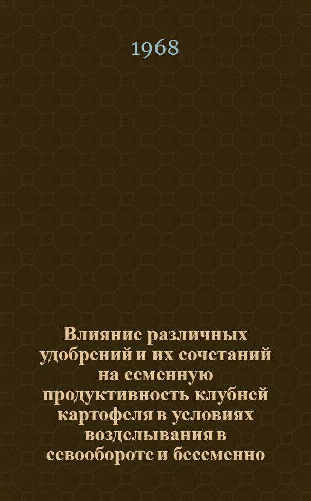 Влияние различных удобрений и их сочетаний на семенную продуктивность клубней картофеля в условиях возделывания в севообороте и бессменно : Автореферат дис. на соискание учен. степени канд. с.-х. наук