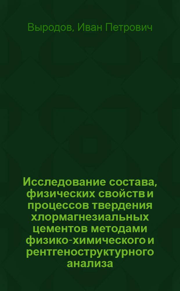 Исследование состава, физических свойств и процессов твердения хлормагнезиальных цементов методами физико-химического и рентгеноструктурного анализа : Автореферат дис. на соискание учен. степени кандидата техн. наук
