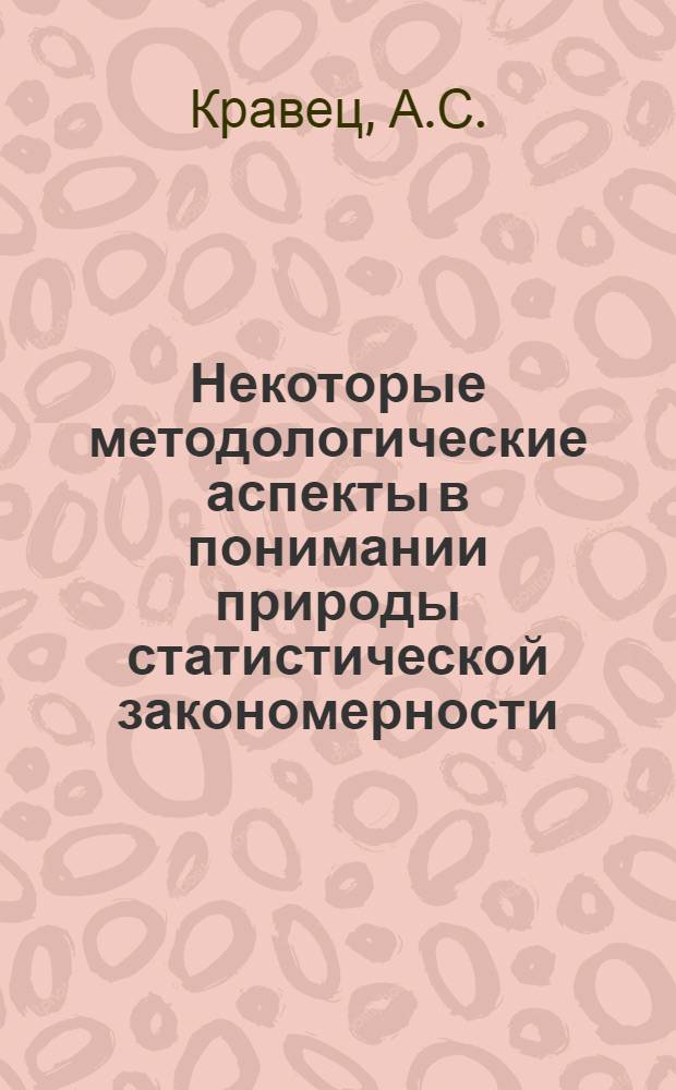Некоторые методологические аспекты в понимании природы статистической закономерности : Автореферат дис. на соискание учен. степени канд. филос. наук