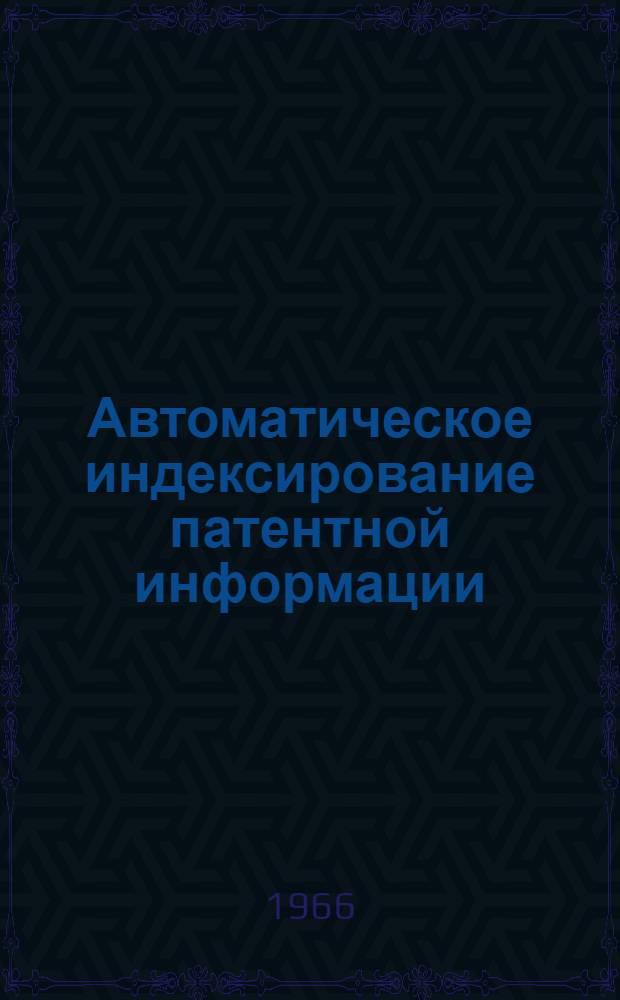 Автоматическое индексирование патентной информации : Доклад, представл. на конференцию ИСИРИПАТа. Гаага. окт. 1966 г