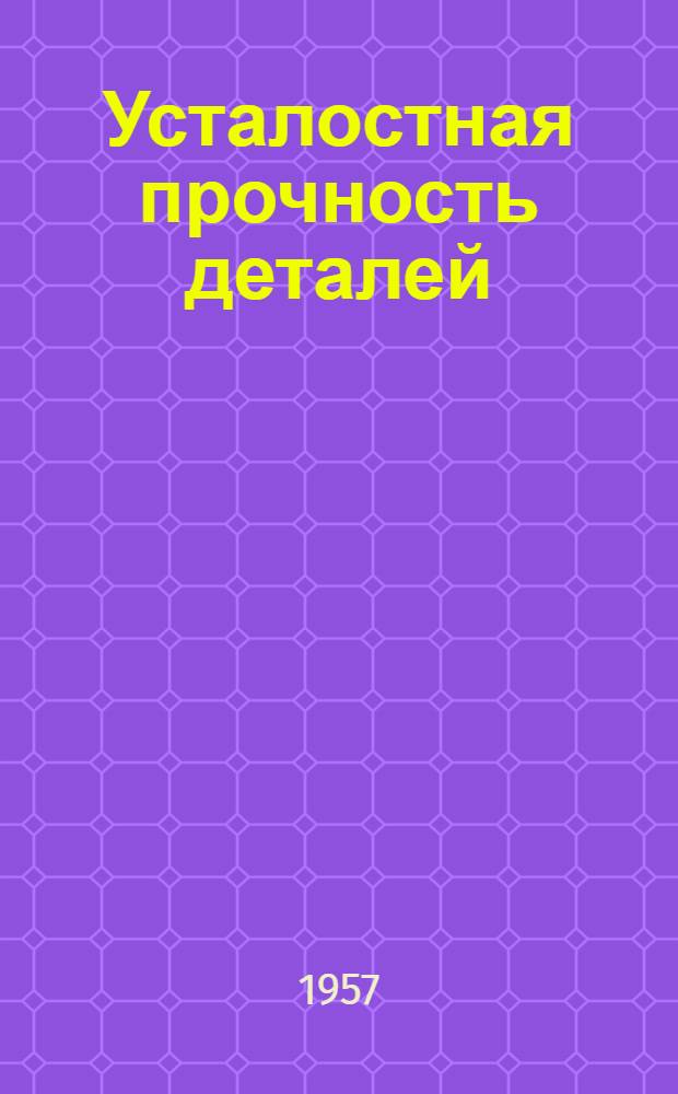 Усталостная прочность деталей : (Основные сведения)