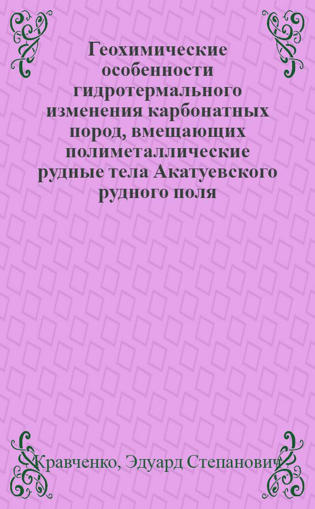 Геохимические особенности гидротермального изменения карбонатных пород, вмещающих полиметаллические рудные тела Акатуевского рудного поля (Восточное Забайкалье) : Автореферат дис. на соискание учен. степени канд. геол.-минерал. наук