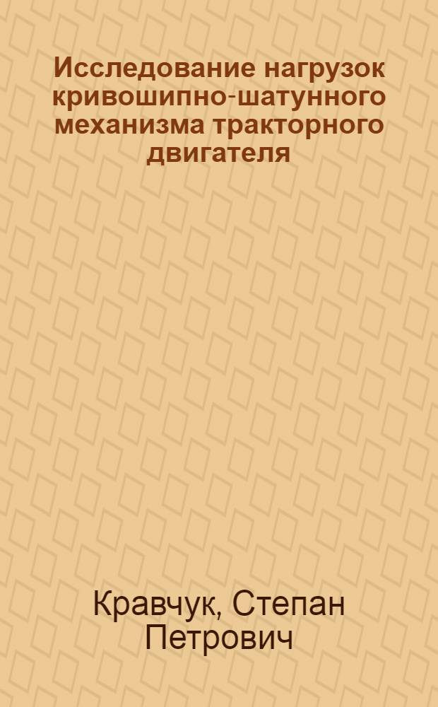 Исследование нагрузок кривошипно-шатунного механизма тракторного двигателя : Автореферат дис. на соискание учен. степени кандидата техн. наук