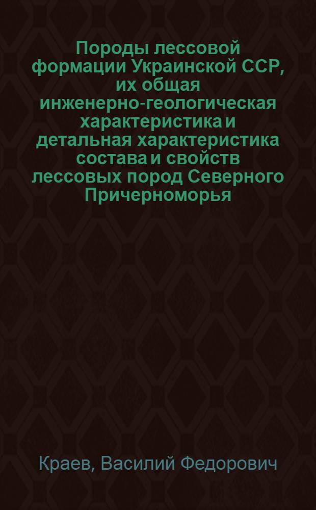 Породы лессовой формации Украинской ССР, их общая инженерно-геологическая характеристика и детальная характеристика состава и свойств лессовых пород Северного Причерноморья : Автореферат дис. на соискание учен. степени д-ра геол.-минерал. наук