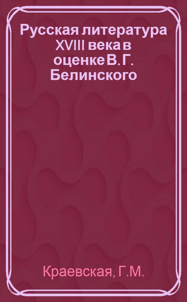 Русская литература XVIII века в оценке В. Г. Белинского : Автореферат дис. на соискание учен. степени кандидата филол. наук