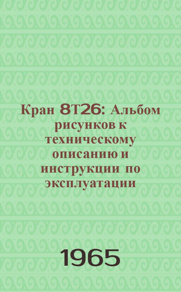 Кран 8Т26 : Альбом рисунков к техническому описанию и инструкции по эксплуатации
