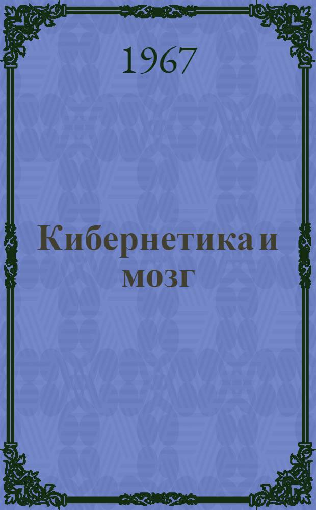 Кибернетика и мозг : (В помощь изучающим философские проблемы медицины)