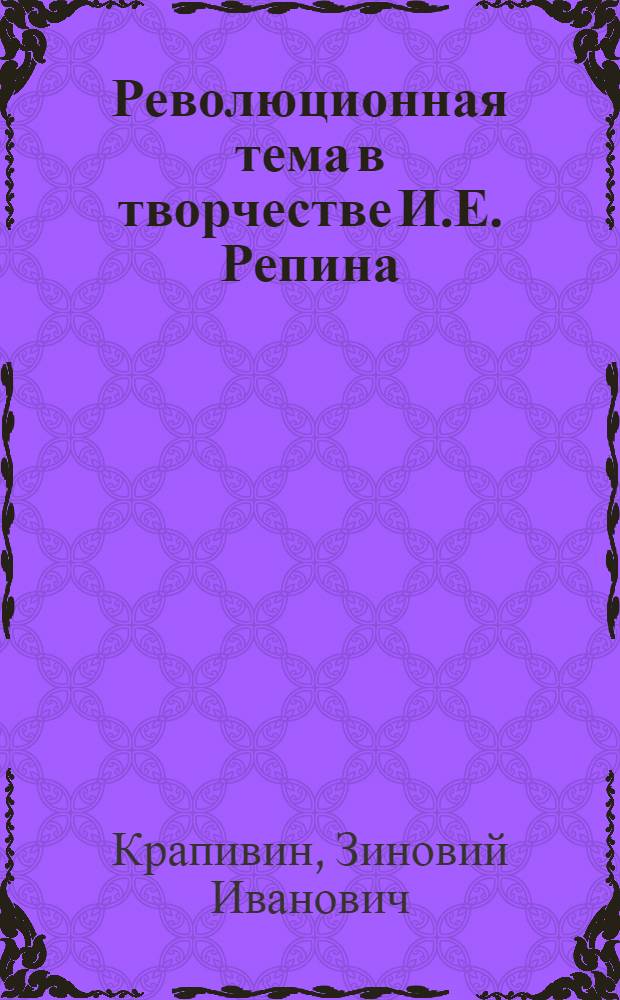 Революционная тема в творчестве И.Е. Репина : Автореферат дис., представл. на соискание учен. степени кандидата искусствовед. наук