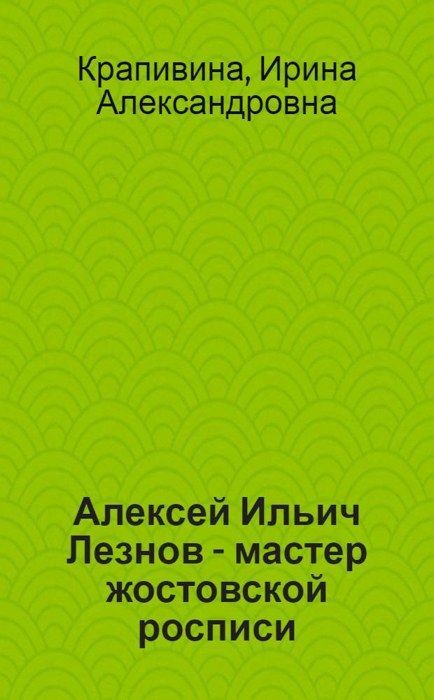 Алексей Ильич Лезнов - мастер жостовской росписи