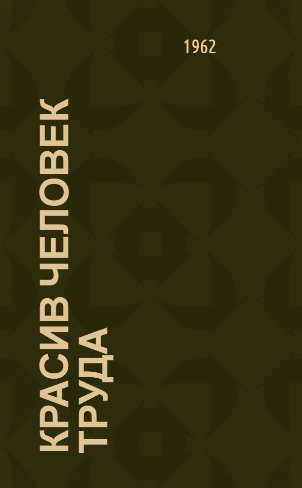 Красив человек труда : Рассказы, очерки, стихи