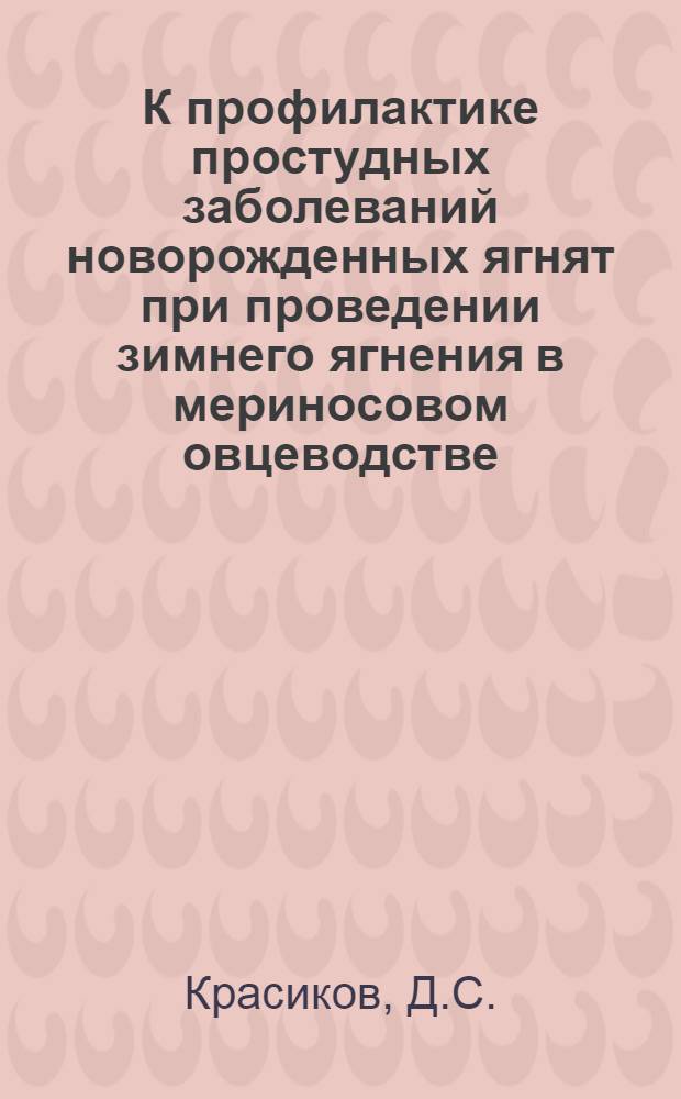 К профилактике простудных заболеваний новорожденных ягнят при проведении зимнего ягнения в мериносовом овцеводстве : Автореф. дис. на соискание учен. степени кандидата вет. наук