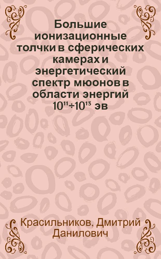 Большие ионизационные толчки в сферических камерах и энергетический спектр мюонов в области энергий 10¹¹÷10¹³ эв : Автореферат дис. на соискание учен. степени кандидата физ.-мат. наук