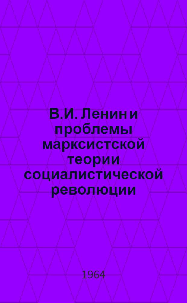 В.И. Ленин и проблемы марксистской теории социалистической революции : Автореферат дис. на соискание учен. степени доктора филос. наук
