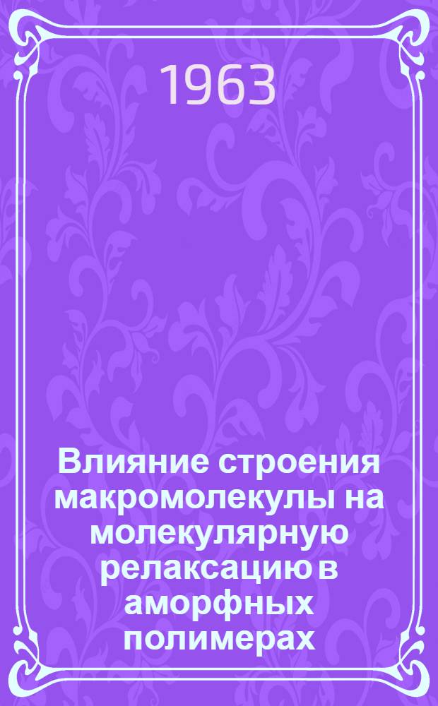 Влияние строения макромолекулы на молекулярную релаксацию в аморфных полимерах : Автореферат дис. на соискание учен. степени кандидата физ.-мат. наук